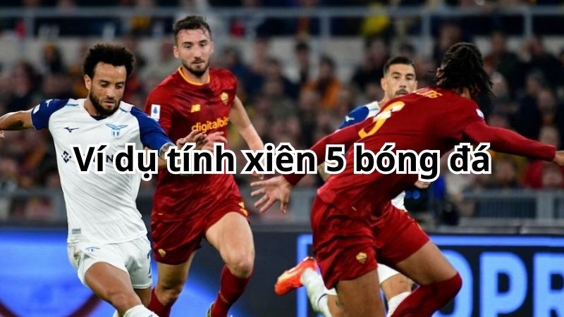 Ví dụ tính xiên 5 bóng đá